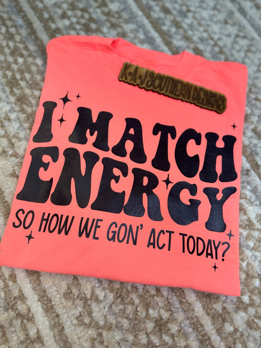 I match Energy so how we gon act today,Neon TeeShirts,How We Got Act Today,Comfort Color Neon Tees,I Match Energy
